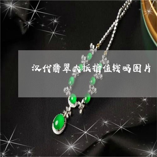 汉代翡翠大扳指值钱吗图片/2023061936269 汉代翡翠大扳指值钱吗图片/2023061936269