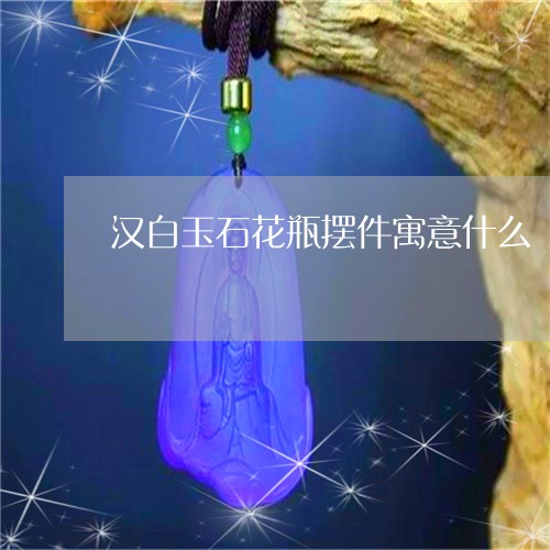 汉白玉石花瓶摆件寓意什么/2023062796359