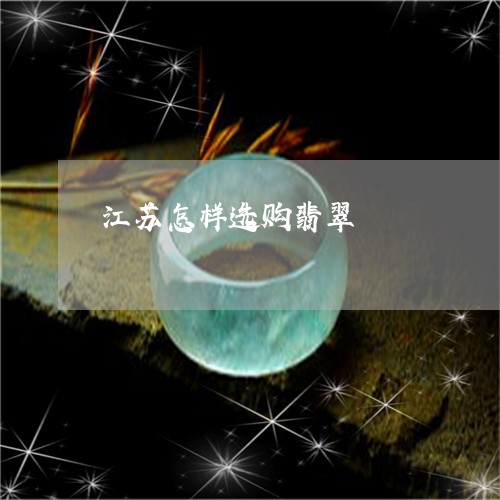 江苏怎样选购翡翠/2023032098582 江苏怎样选购翡翠/2023032098582