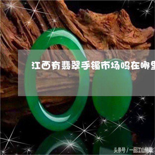 江西有翡翠手镯市场吗在哪里/2023071281673