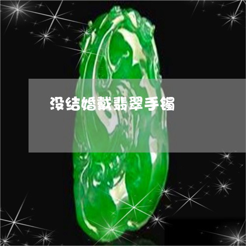 没结婚戴翡翠手镯/2023031995171