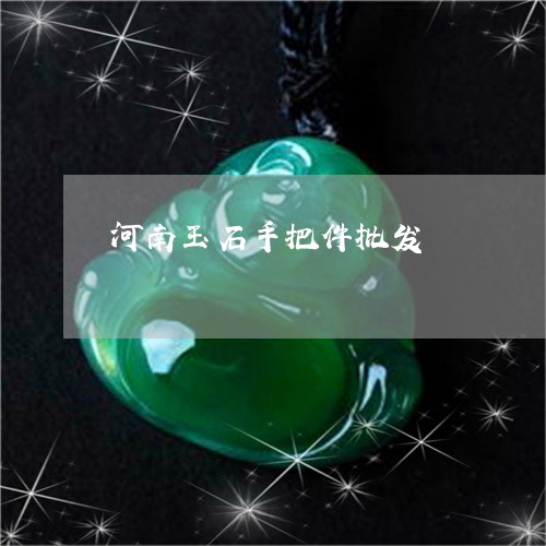 河南玉石手把件批发/2023041659260