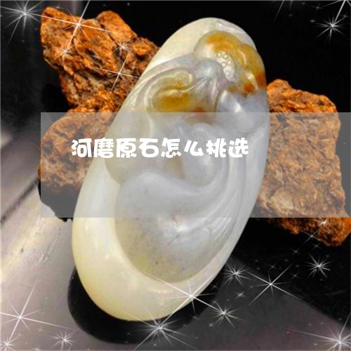 河磨原石怎么挑选/2023031999304 河磨原石怎么挑选/2023031999304