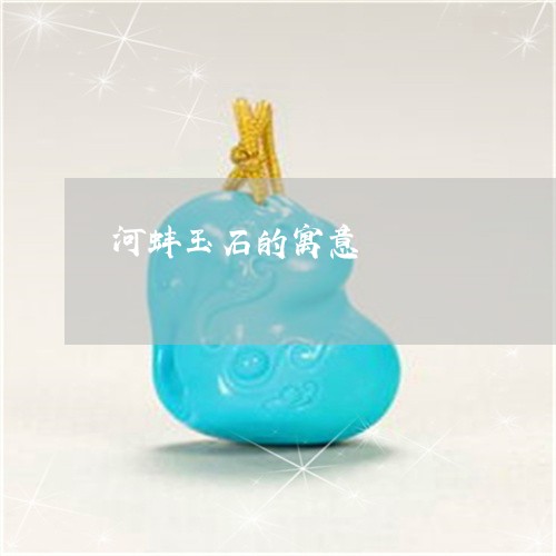 河蚌玉石的寓意/2023040184157 河蚌玉石的寓意/2023040184157