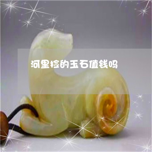 河里捡的玉石值钱吗/2023041603836