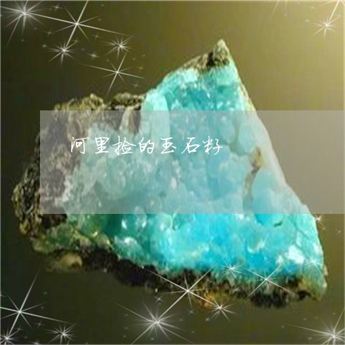 河里捡的玉石籽/2023040159462