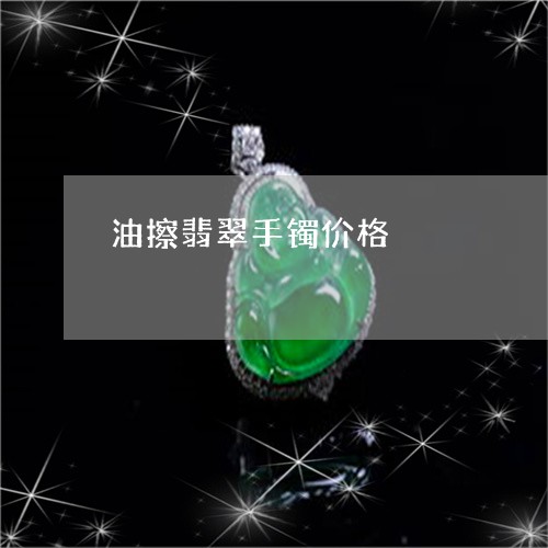 油擦翡翠手镯价格/2023031923895 油擦翡翠手镯价格/2023031923895