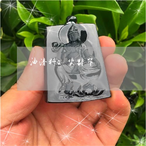 油清料a货翡翠/2023040115859 油清料a货翡翠/2023040115859