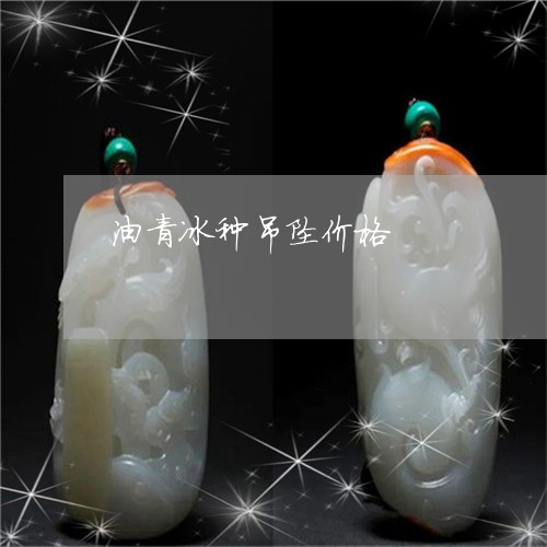 油青冰种吊坠价格/2023031995169