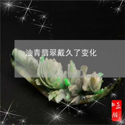 油青翡翠戴久了变化/2023041649480