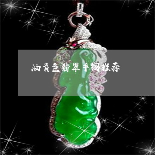 油青色翡翠手镯推荐/2023041640360 油青色翡翠手镯推荐/2023041640360