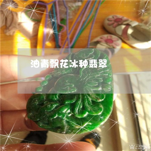 油青飘花冰种翡翠/2023031946068 油青飘花冰种翡翠/2023031946068