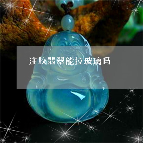 注胶翡翠能拉玻璃吗/2023041538450