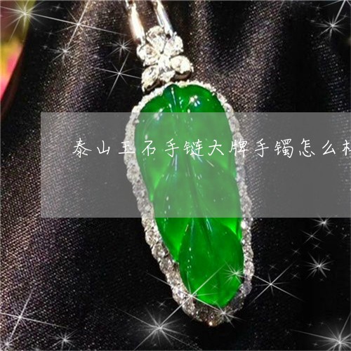 泰山玉石手链大牌手镯怎么样/2023071207057