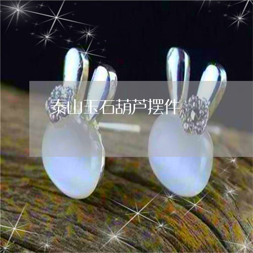 泰山玉石葫芦摆件/2023031958692 泰山玉石葫芦摆件/2023031958692