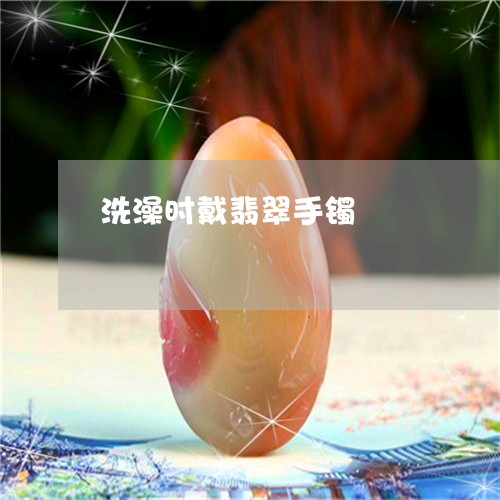 洗澡时戴翡翠手镯/2023031959260