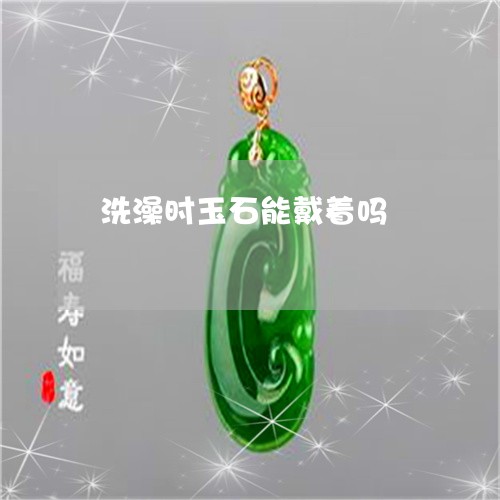 洗澡时玉石能戴着吗/2023041615826