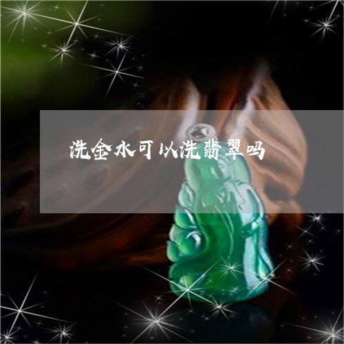 洗金水可以洗翡翠吗/2023041683726