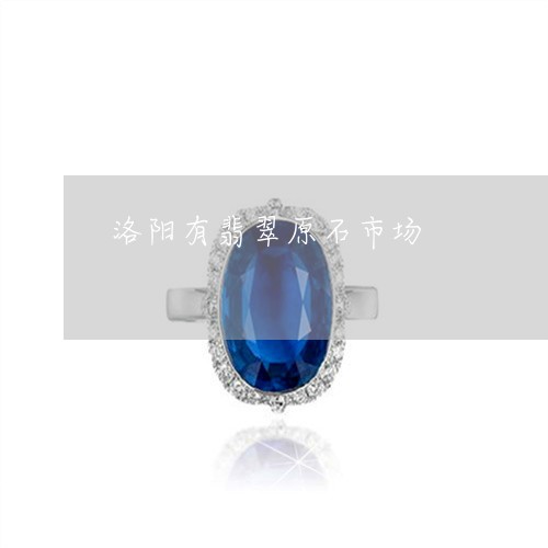 洛阳有翡翠原石市场/2023041604024 洛阳有翡翠原石市场/2023041604024