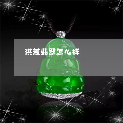 洪荒翡翠怎么样/2023033106048