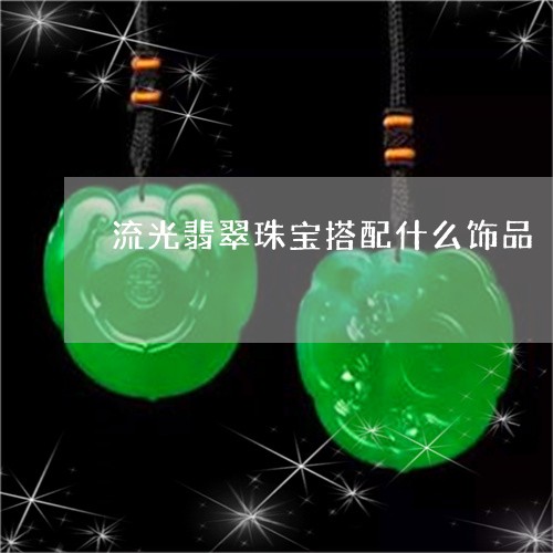 流光翡翠珠宝搭配什么饰品/2023061984937