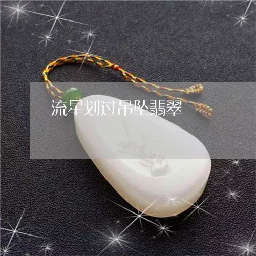 流星划过吊坠翡翠/2023031921613