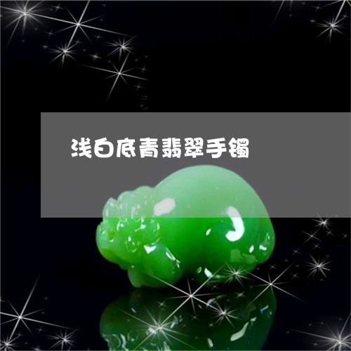 浅白底青翡翠手镯/2023031997058 浅白底青翡翠手镯/2023031997058