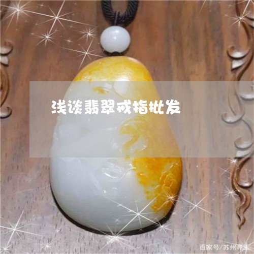 浅谈翡翠戒指批发/2023031905049 浅谈翡翠戒指批发/2023031905049