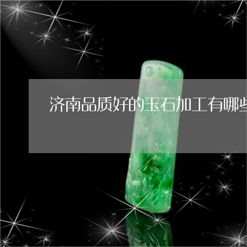 济南品质好的玉石加工有哪些/2023071182747