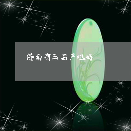 济南有玉石产地吗/2023031932615 济南有玉石产地吗/2023031932615