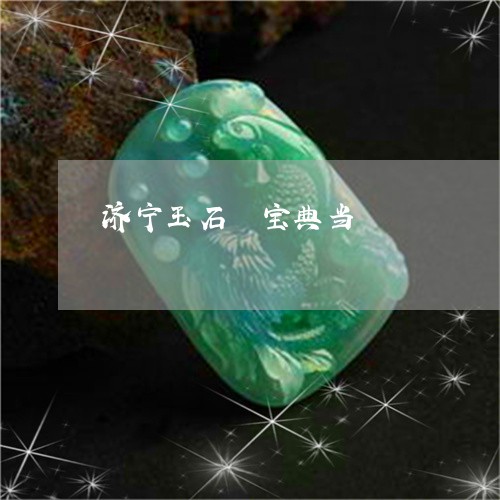 济宁玉石當宝典当/2023031977140