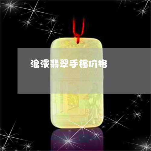 浪漫翡翠手镯价格/2023031940602 浪漫翡翠手镯价格/2023031940602