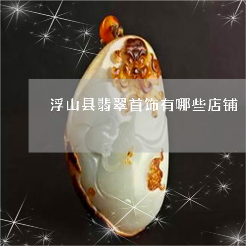 浮山县翡翠首饰有哪些店铺/2023061981602