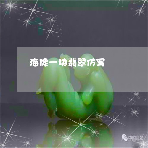 海像一块翡翠仿写/2023031920471 海像一块翡翠仿写/2023031920471