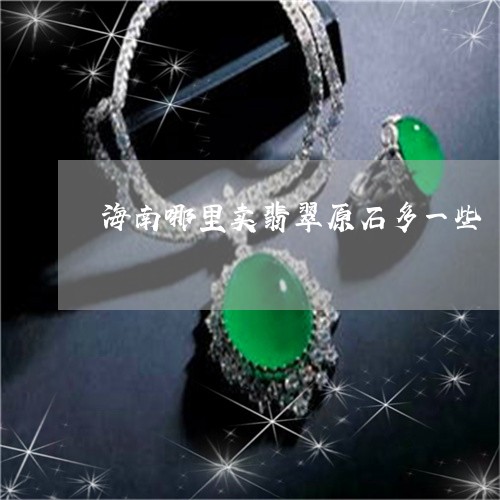 海南哪里卖翡翠原石多一些/2023062919371