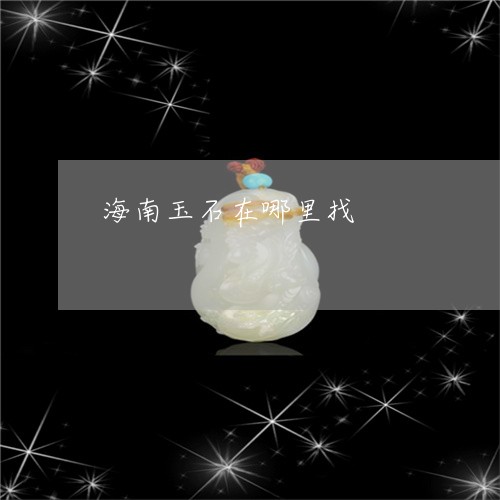 海南玉石在哪里找/2023031939504 海南玉石在哪里找/2023031939504