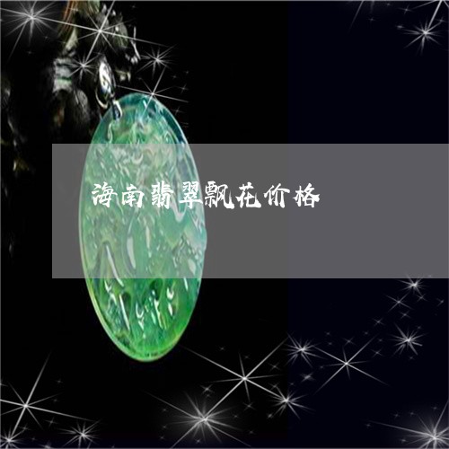 海南翡翠飘花价格/2023031944816
