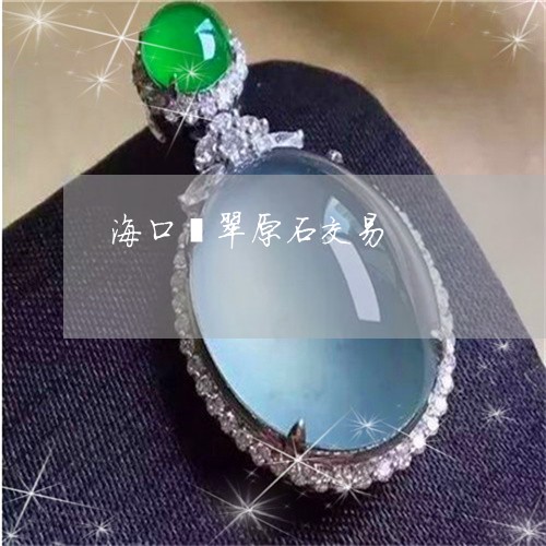 海口翡翠原石交易/2023031987250 海口翡翠原石交易/2023031987250