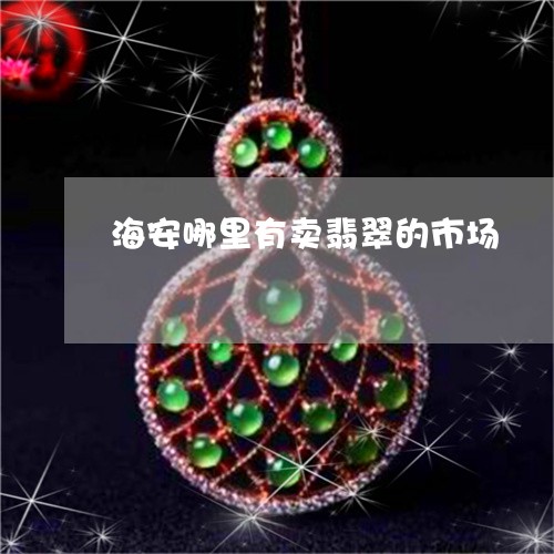 海安哪里有卖翡翠的市场/2023061839353 海安哪里有卖翡翠的市场/2023061839353