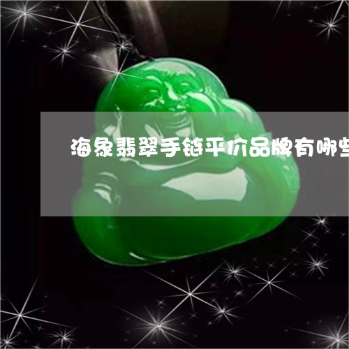 海象翡翠手链平价品牌有哪些/2023071270472