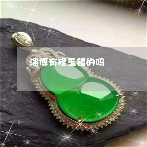 淄博有修玉镯的吗/2023031941493 淄博有修玉镯的吗/2023031941493