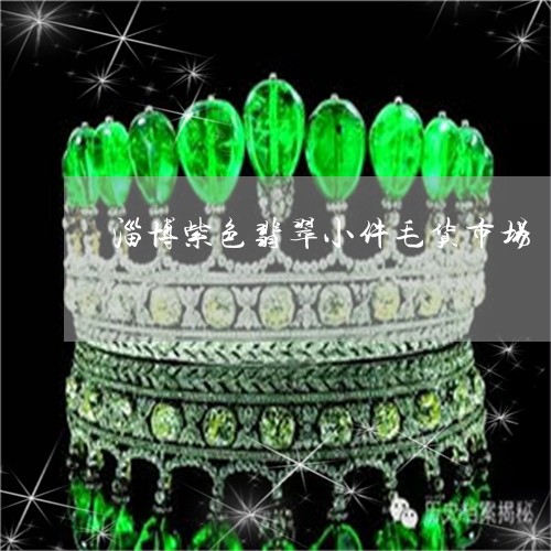 淄博紫色翡翠小件毛货市场/2023062865150