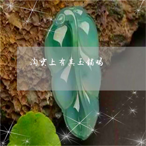 淘宝上有真玉镯吗/2023031922815 淘宝上有真玉镯吗/2023031922815