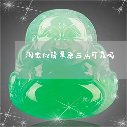 淘宝切翡翠原石店可靠吗/2023061801925