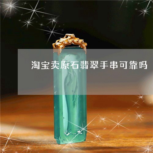 淘宝卖原石翡翠手串可靠吗/2023062751493