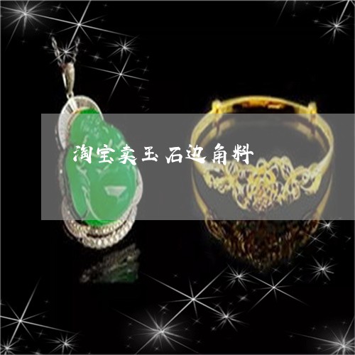 淘宝卖玉石边角料/2023031994148 淘宝卖玉石边角料/2023031994148