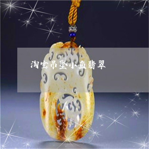 淘宝吊坠小鱼翡翠/2023031929470 淘宝吊坠小鱼翡翠/2023031929470