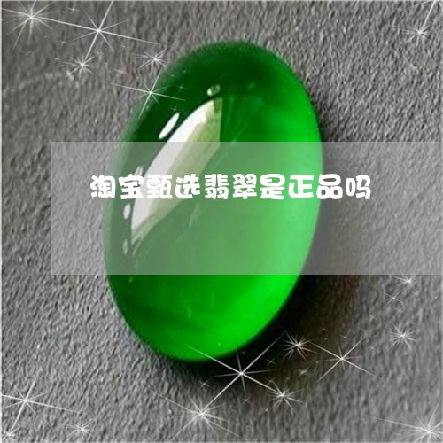 淘宝甄选翡翠是正品吗/2023061735815