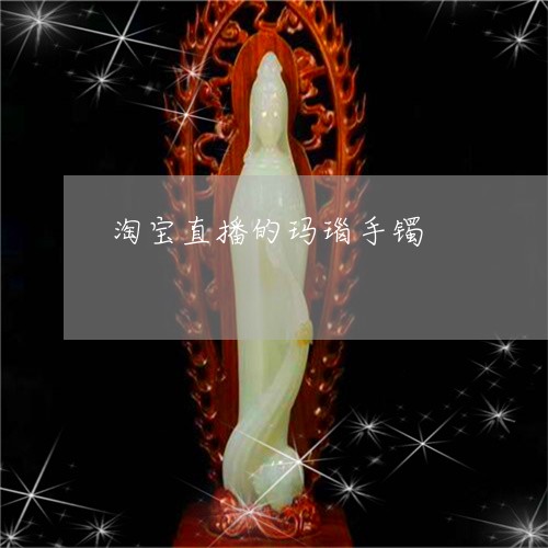 淘宝直播的玛瑙手镯/2023041630594