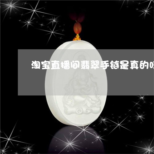 淘宝直播间翡翠手链是真的吗/2023071122916